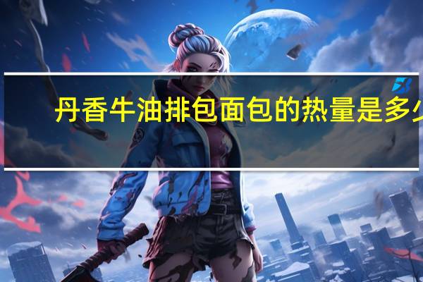 丹香 牛油排包面包的热量是多少