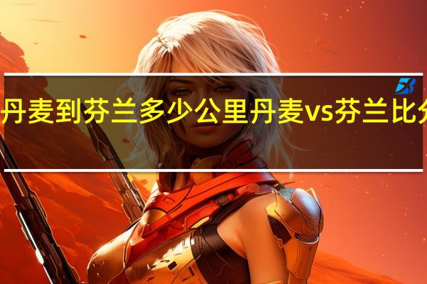 丹麦到芬兰多少公里 丹麦vs芬兰比分预测
