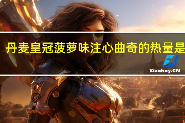 丹麦皇冠 菠萝味注心曲奇的热量是多少