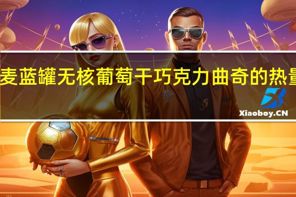 丹麦蓝罐 无核葡萄干巧克力曲奇的热量是多少