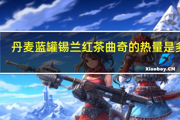 丹麦蓝罐 锡兰红茶曲奇的热量是多少