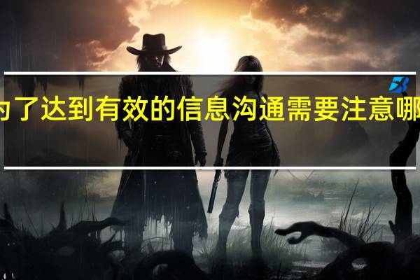 为了达到有效的信息沟通需要注意哪些问题