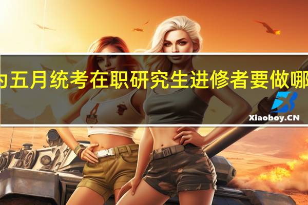 为五月统考在职研究生进修者要做哪些准备