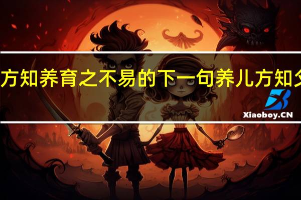 为人父方知养育之不易的下一句 养儿方知父母恩下一句