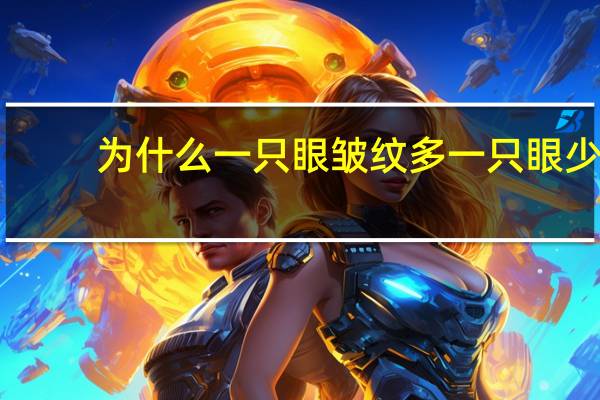 为什么一只眼皱纹多一只眼少?大人的嘴唇为什么会有很多皱纹,而小孩就比较少