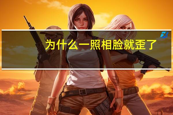 为什么一照相脸就歪了(为什么拍照时脸是歪的)