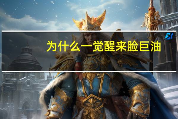 为什么一觉醒来脸巨油?