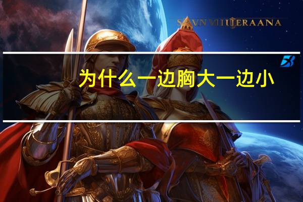 为什么一边胸大一边小,乳房一边大一边小是怎么回事呢