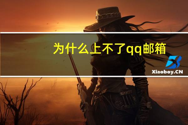 为什么上不了qq邮箱（为什么上不了qq）