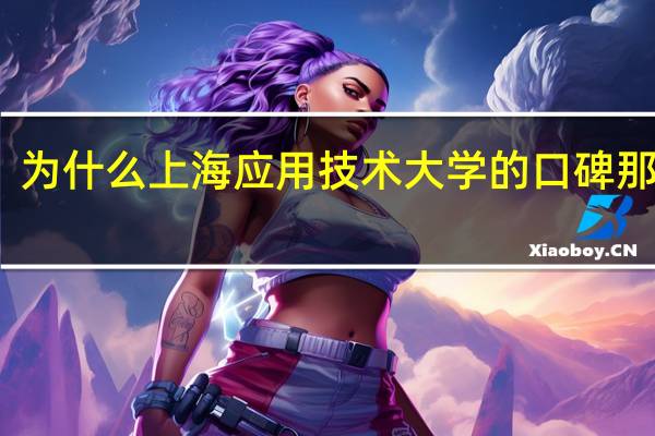为什么上海应用技术大学的口碑那么差