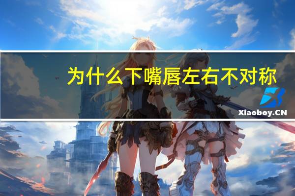 为什么下嘴唇左右不对称？嘴的两边似乎不对称是怎么回事