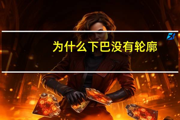 为什么下巴没有轮廓，ps下巴没有轮廓线了要怎么修