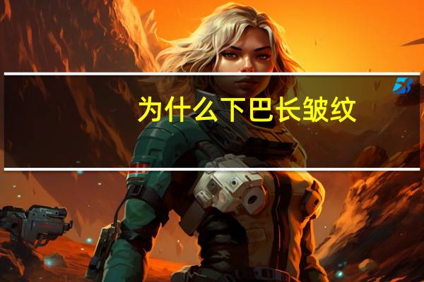 为什么下巴长皱纹(下巴的皱纹叫什么)