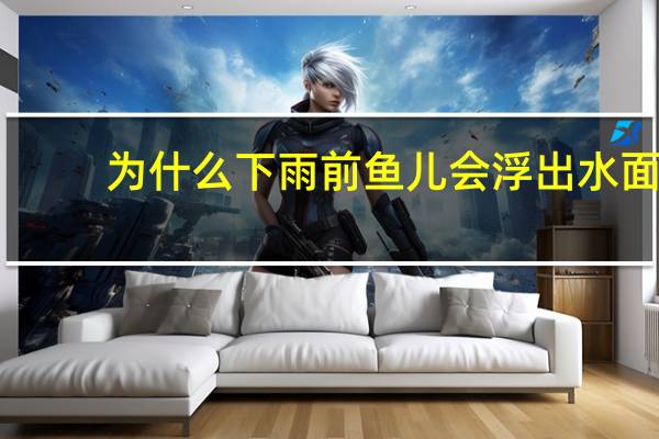 为什么下雨前鱼儿会浮出水面