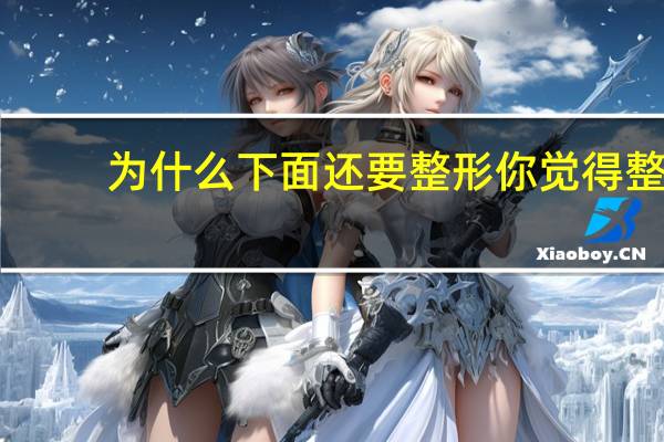 为什么下面还要整形 你觉得整容是好事坏事为什么