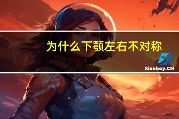 为什么下颚左右不对称?下颌骨左右高低不一致是偏颌吗