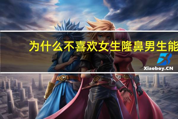 为什么不喜欢女生隆鼻 男生能接受女友隆鼻吗
