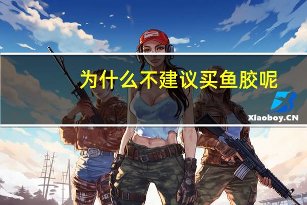 为什么不建议买鱼胶呢