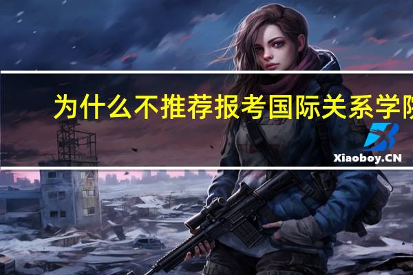 为什么不推荐报考国际关系学院