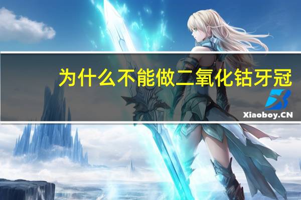 为什么不能做二氧化钴牙冠，二氧化锆适合门牙吗