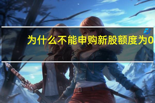 为什么不能申购新股额度为0(为什么不能申购新股)