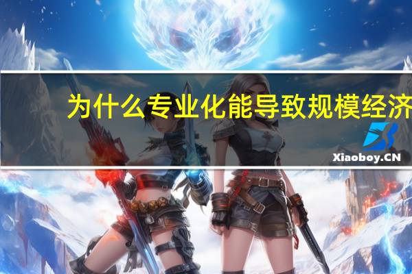 为什么专业化能导致规模经济