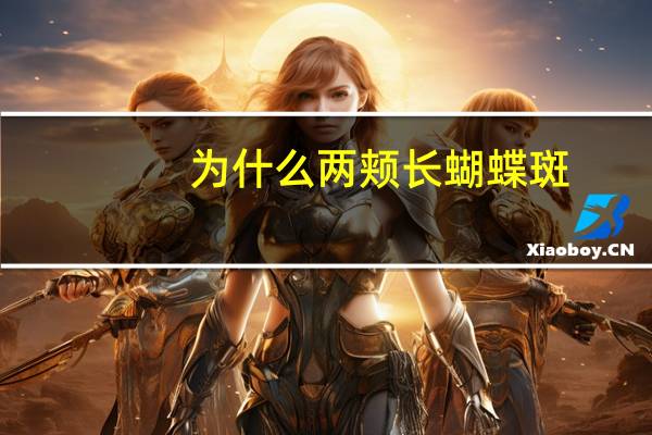 为什么两颊长蝴蝶斑，脸上长蝴蝶斑是什么原因引起的