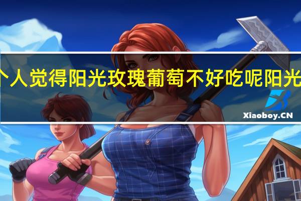 为什么个人觉得阳光玫瑰葡萄不好吃呢 阳光玫瑰不建议吃