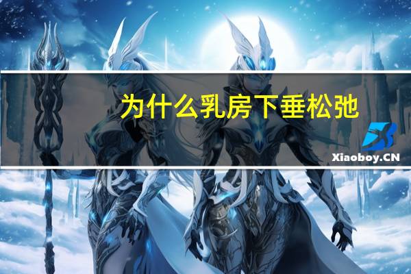 为什么乳房下垂松弛(乳房下垂松软怎么办)