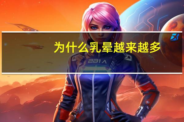 为什么乳晕越来越多(为什么现在患乳腺癌和宫颈癌的女性越来越多是什么原因造成的)