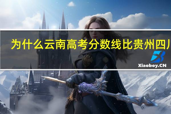 为什么云南高考分数线比贵州四川高