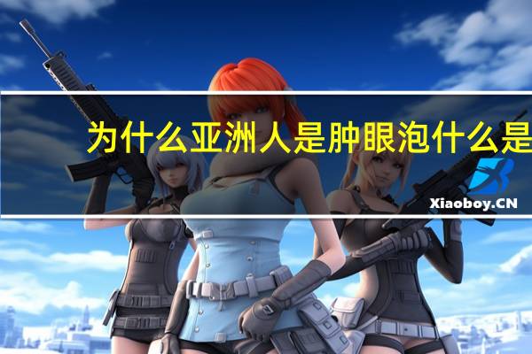 为什么亚洲人是肿眼泡 什么是肿泡眼