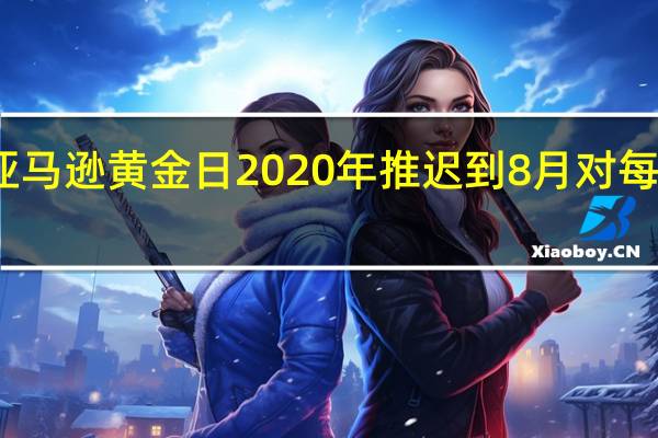为什么亚马逊黄金日2020年推迟到8月对每个人都有意义
