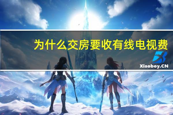 为什么交房要收有线电视费