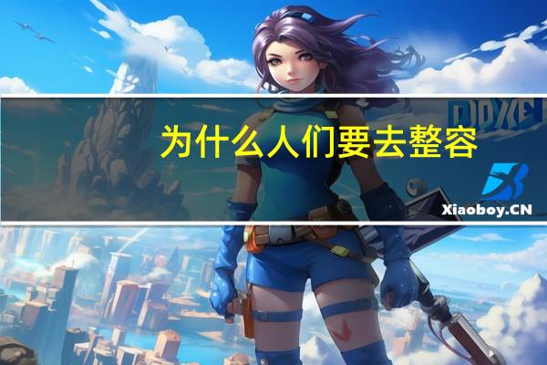 为什么人们要去整容(为什么很多女人去整容)