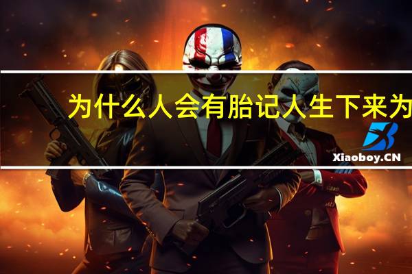 为什么人会有胎记 人生下来为什么会有胎记