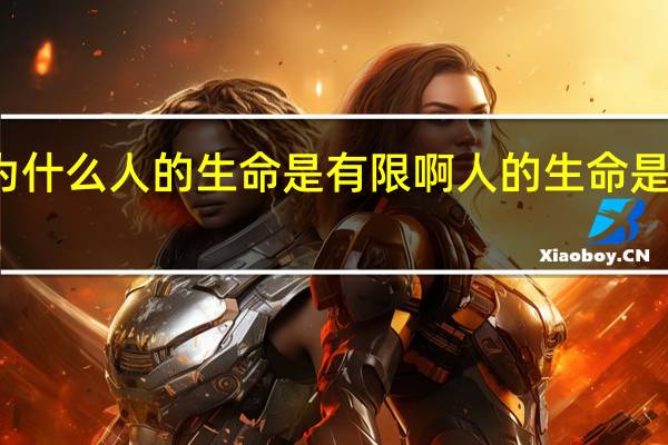 为什么人的生命是有限啊 人的生命是有限的