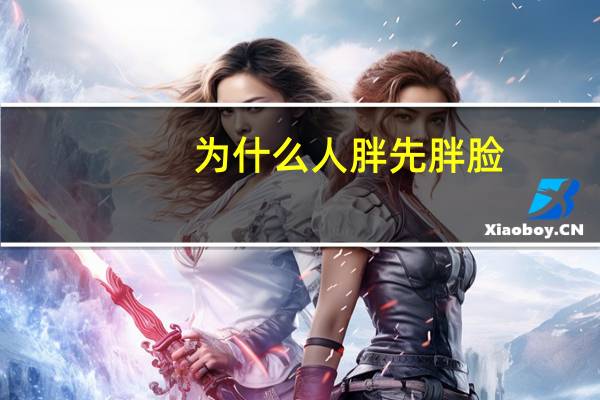 为什么人胖先胖脸，为什么一些人长肉会先长到脸上是什么原因呢