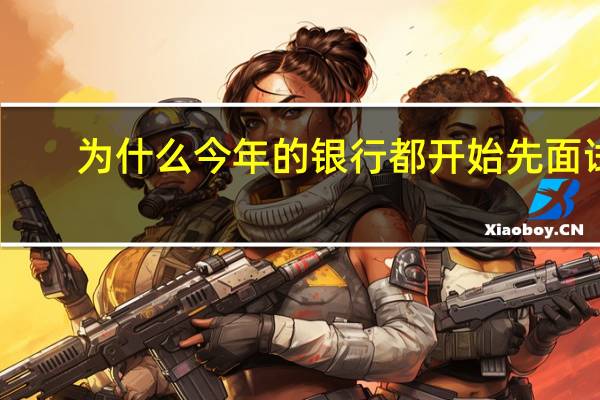 为什么今年的银行都开始先面试