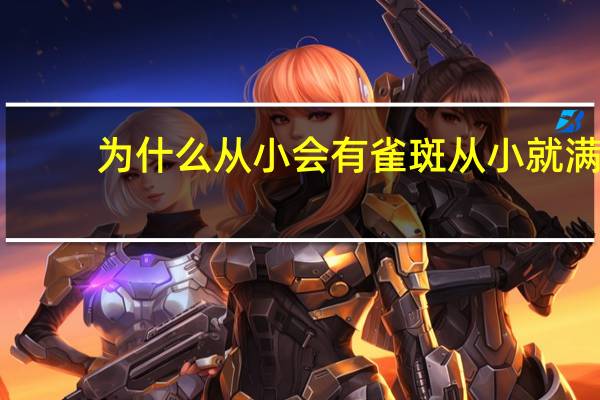 为什么从小会有雀斑 从小就满脸雀斑，有办法祛除吗