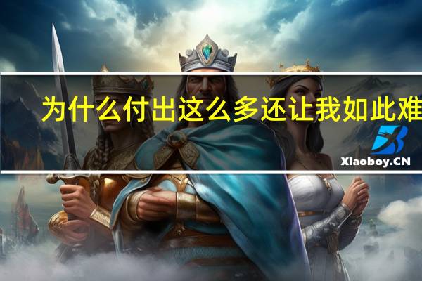 为什么付出这么多还让我如此难过（为什么付出那么多还是会感到悲伤难过）