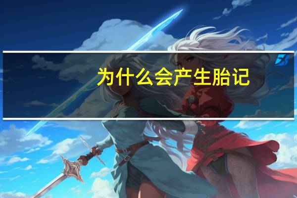 为什么会产生胎记(胎记是怎么来形成的)