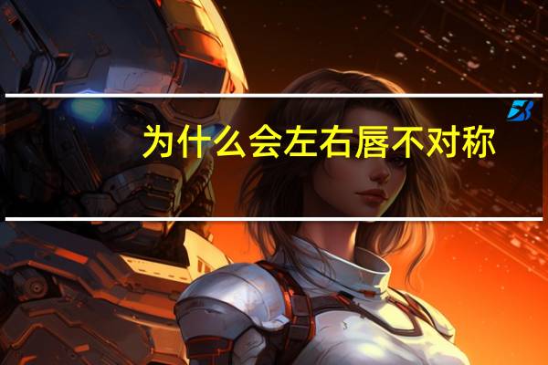 为什么会左右唇不对称？嘴的两边似乎不对称是怎么回事