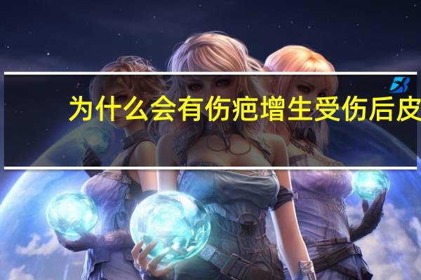 为什么会有伤疤增生 受伤后皮肤表面为何会留下疤痕