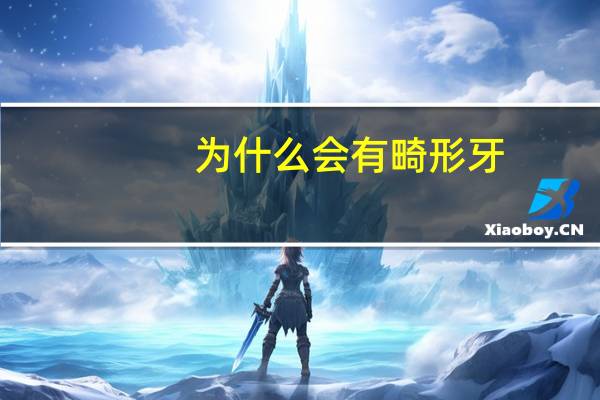 为什么会有畸形牙，为什么会出现畸形牙呢