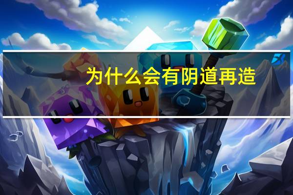 为什么会有阴道再造(为什么现在很多女孩子都怕生孩子)