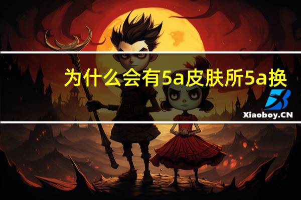 为什么会有5a皮肤所 5a换肤系统做几次有效果