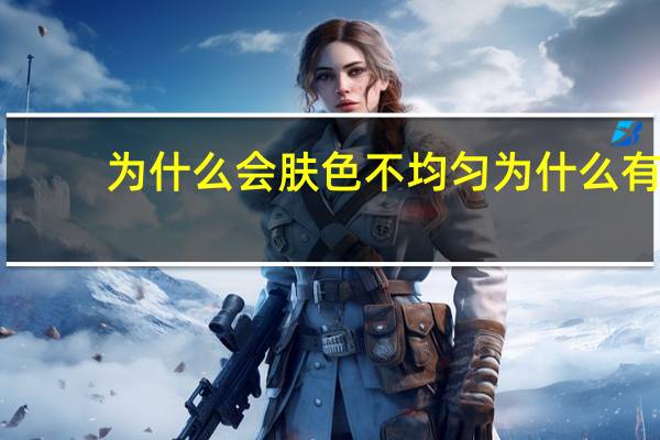 为什么会肤色不均匀 为什么有的人身体肤色不均匀
