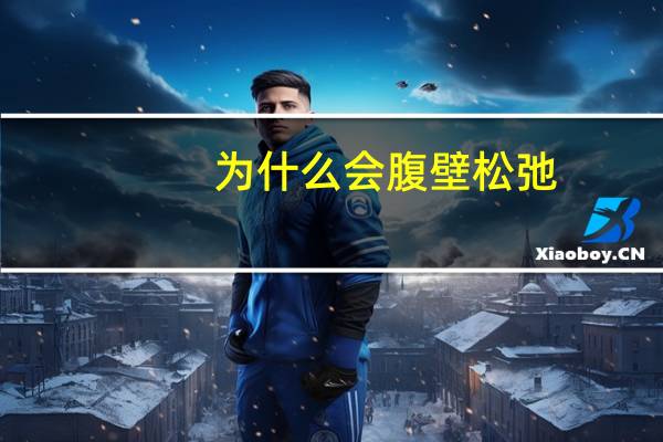 为什么会腹壁松弛(为什么小肚子的肉松松垮垮的这要怎么减)