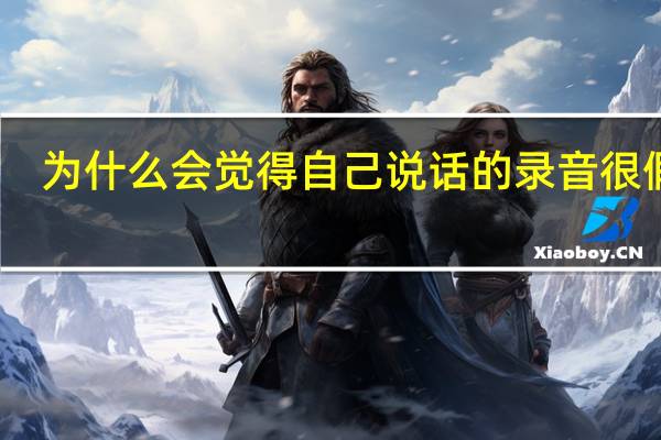 为什么会觉得自己说话的录音很假一(为什么会觉得自己说话的录音很假)